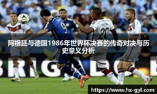 阿根廷与德国1986年世界杯决赛的传奇对决与历史意义分析